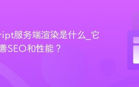 javascript服务端渲染是什么_它如何改善SEO和性能？