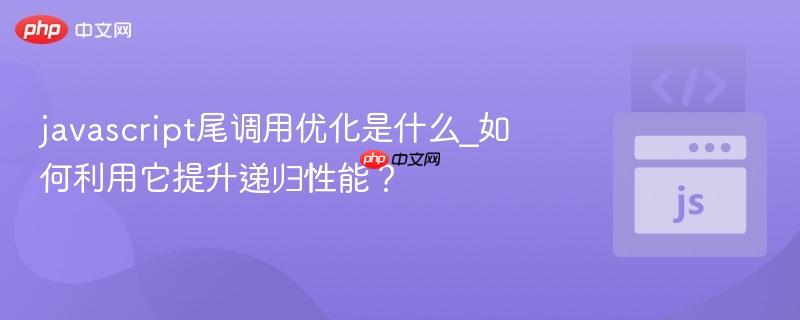 javascript尾调用优化是什么_如何利用它提升递归性能？