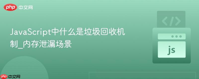 javascript中什么是垃圾回收机制_内存泄漏场景