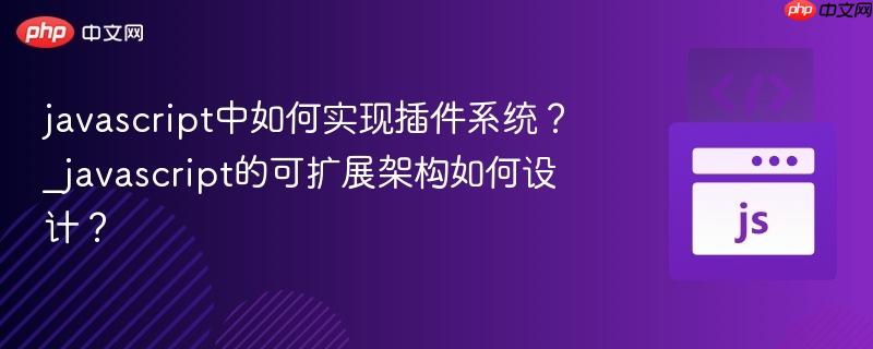 javascript中如何实现插件系统？_javascript的可扩展架构如何设计？
