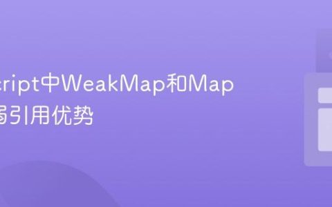 JavaScript中WeakMap和Map区别_弱引用优势