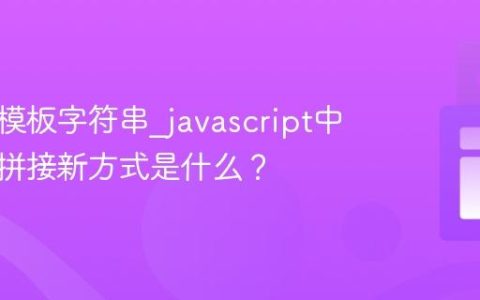 什么是模板字符串_javascript中字符串拼接新方式是什么？