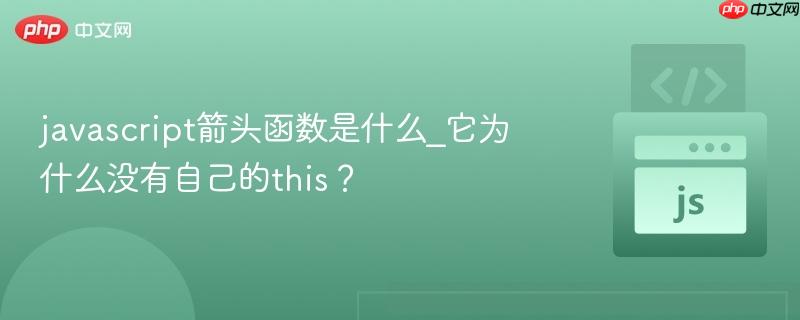 javascript箭头函数是什么_它为什么没有自己的this?