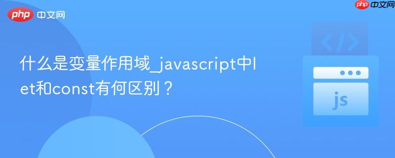 什么是变量作用域_javascript中let和const有何区别?