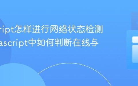 javascript怎样进行网络状态检测？_javascript中如何判断在线与离线？