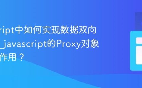 javascript中如何实现数据双向绑定？_javascript的Proxy对象有什么作用？