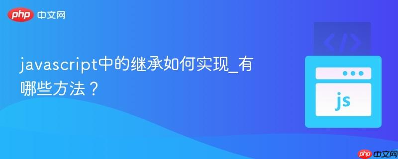 javascript中的继承如何实现_有哪些方法?