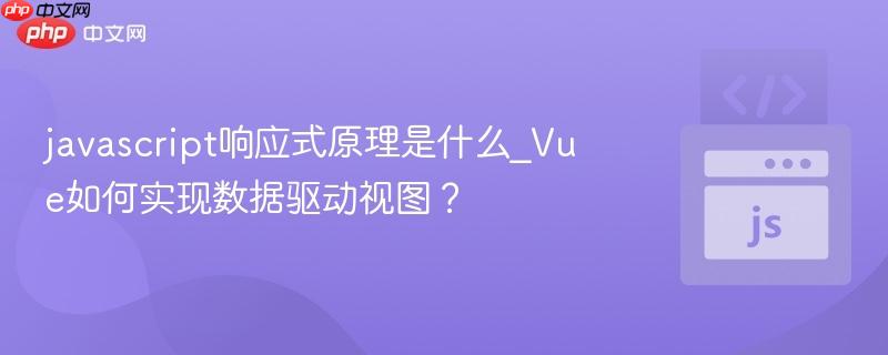 javascript响应式原理是什么_vue如何实现数据驱动视图?