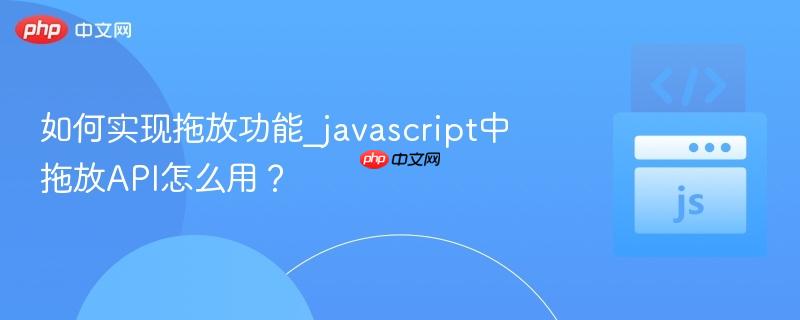 如何实现拖放功能_javascript中拖放api怎么用?