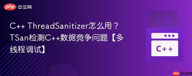 c++ threadsanitizer怎么用?tsan检测c++数据竞争问题【多线程调试】