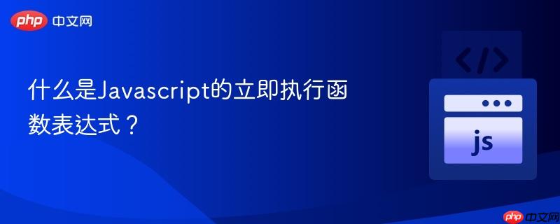 什么是javascript的立即执行函数表达式?