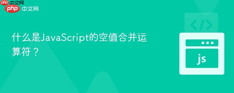 什么是javascript的空值合并运算符?