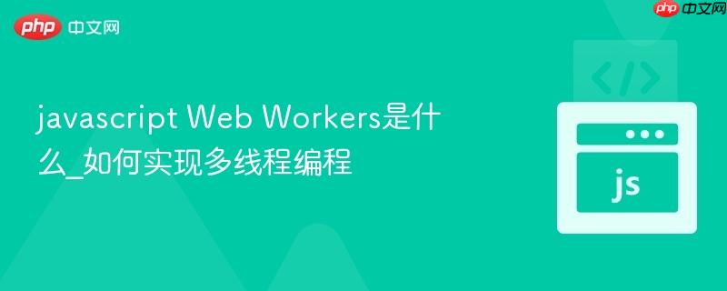 javascript web workers是什么_如何实现多线程编程