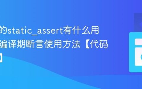 C++中的static_assert有什么用？C++编译期断言使用方法【代码健壮性】
