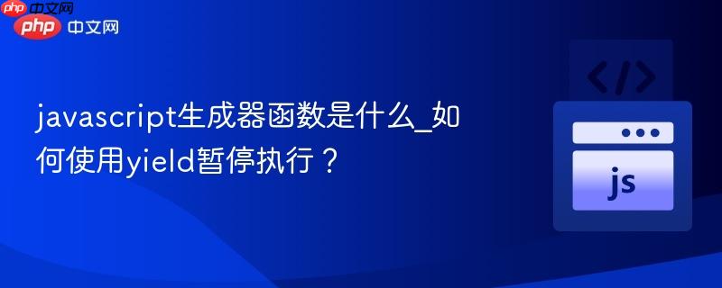 javascript生成器函数是什么_如何使用yield暂停执行?