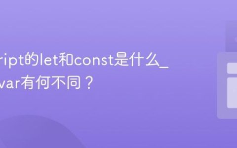 javascript的let和const是什么_它们与var有何不同？