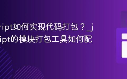 javascript如何实现代码打包？_javascript的模块打包工具如何配置？