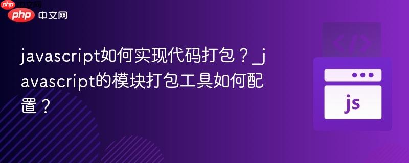 javascript如何实现代码打包？_javascript的模块打包工具如何配置？
