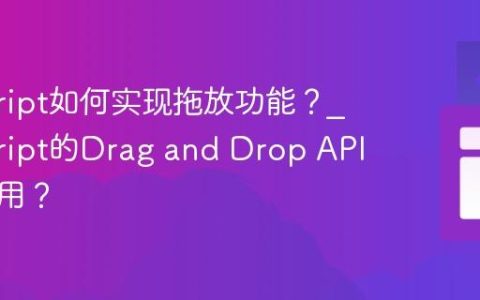 javascript如何实现拖放功能？_javascript的Drag and Drop API如何使用？