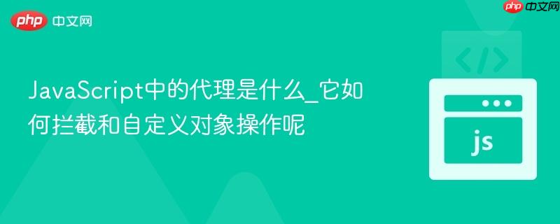javascript中的代理是什么_它如何拦截和自定义对象操作呢