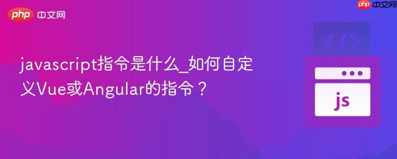 javascript指令是什么_如何自定义vue或angular的指令？