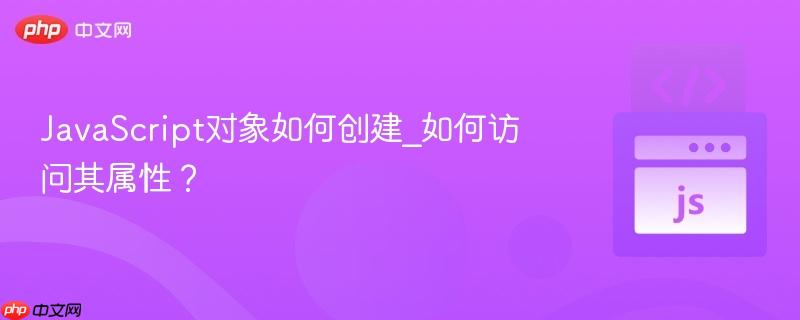 javascript对象如何创建_如何访问其属性?