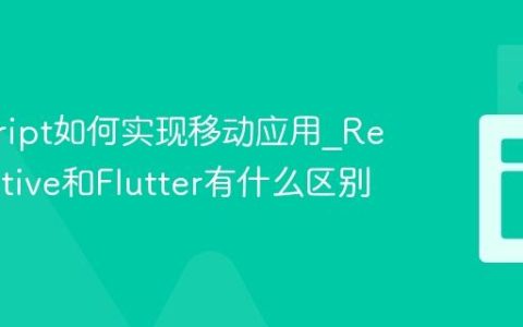 javascript如何实现移动应用_React Native和Flutter有什么区别
