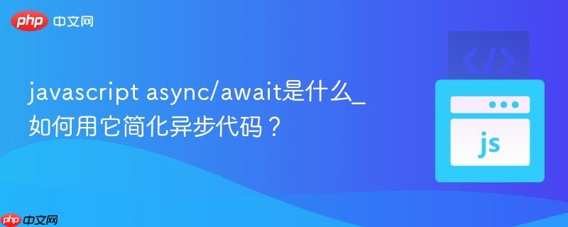 javascript async/await是什么_如何用它简化异步代码？