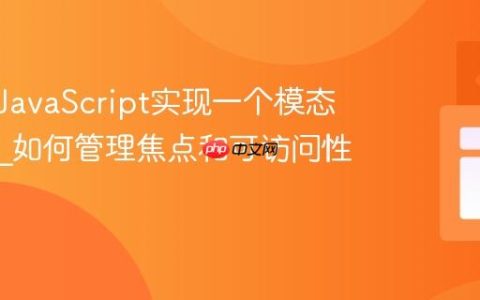 如何用JavaScript实现一个模态框组件_如何管理焦点和可访问性？