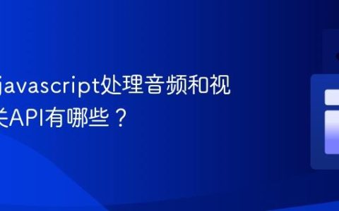 如何用javascript处理音频和视频_相关API有哪些？
