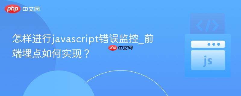 怎样进行javascript错误监控_前端埋点如何实现？