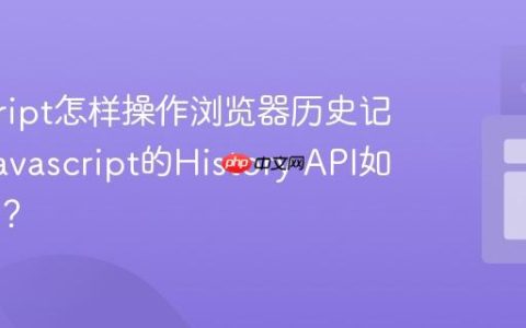 javascript怎样操作浏览器历史记录？_javascript的History API如何使用？