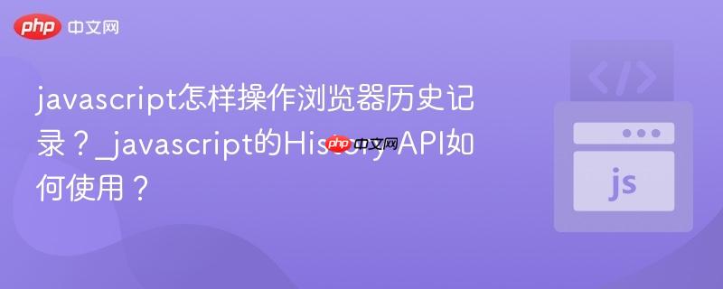 javascript怎样操作浏览器历史记录?_javascript的history api如何使用?