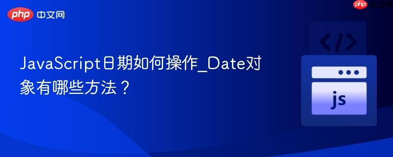 javascript日期如何操作_date对象有哪些方法?