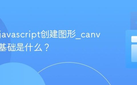 如何用javascript创建图形_canvas API基础是什么？