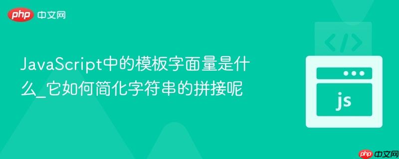 javascript中的模板字面量是什么_它如何简化字符串的拼接呢