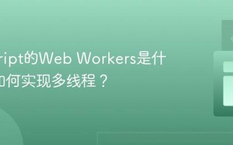 javascript的Web Workers是什么_它如何实现多线程？