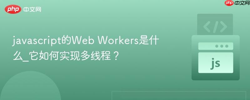 javascript的web workers是什么_它如何实现多线程?
