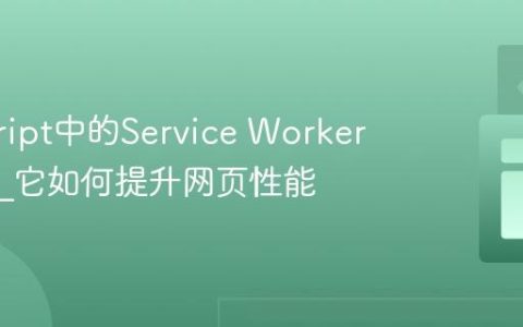 javascript中的Service Worker是什么_它如何提升网页性能