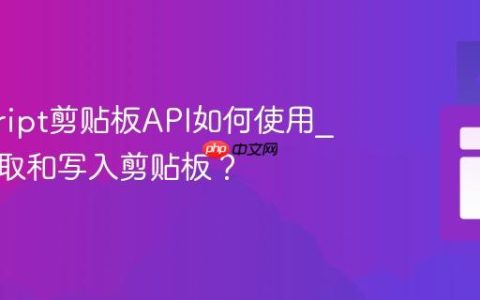 javascript剪贴板API如何使用_如何读取和写入剪贴板？