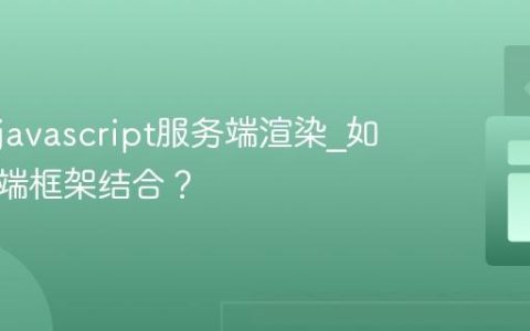 什么是javascript服务端渲染_如何与前端框架结合？