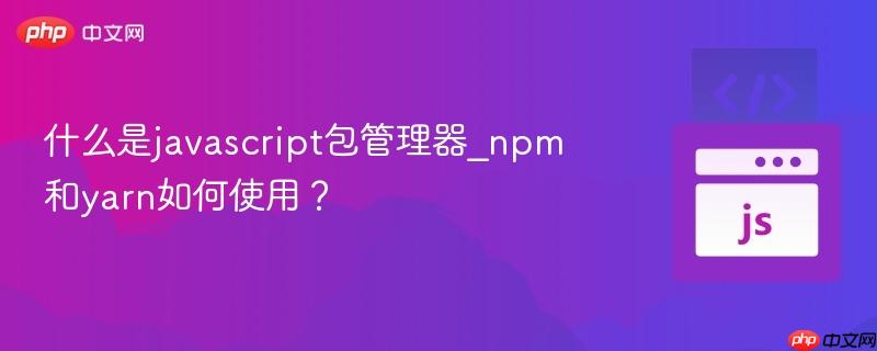 什么是javascript包管理器_npm和yarn如何使用?