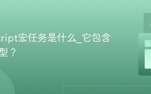 JavaScript宏任务是什么_它包含哪些类型？