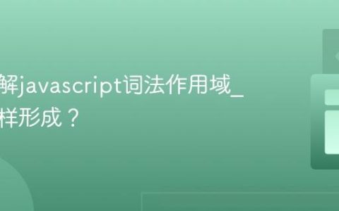 如何理解javascript词法作用域_闭包怎样形成？