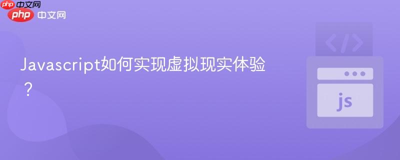 javascript如何实现虚拟现实体验?