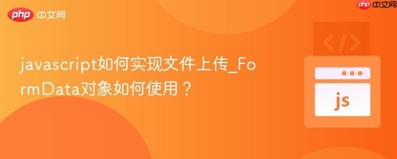 javascript如何实现文件上传_formdata对象如何使用?