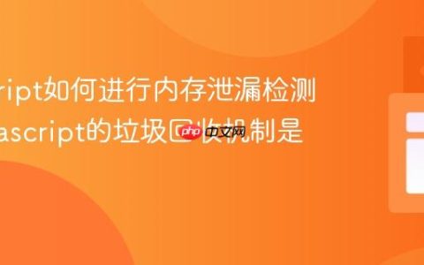 javascript如何进行内存泄漏检测？_javascript的垃圾回收机制是什么？