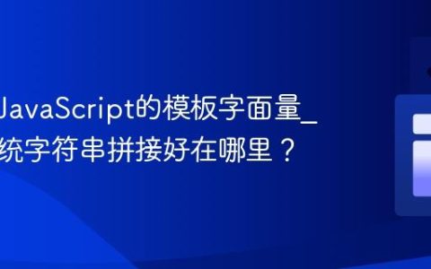 什么是JavaScript的模板字面量_它比传统字符串拼接好在哪里？