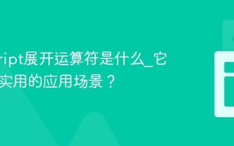 javascript展开运算符是什么_它有哪些实用的应用场景？