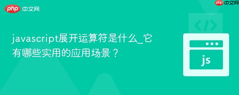 javascript展开运算符是什么_它有哪些实用的应用场景?